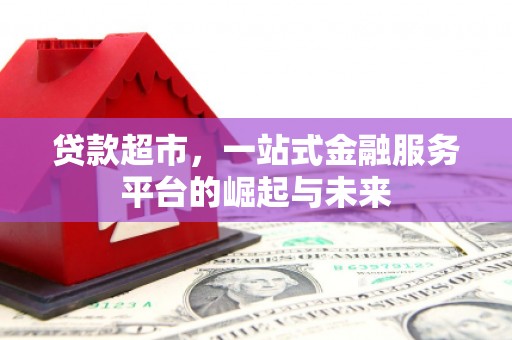 梅河口贷款超市，一站式金融服务平台的崛起与未来