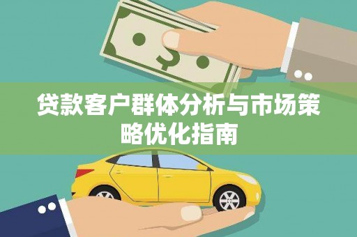 梅河口贷款客户群体分析与市场策略优化指南