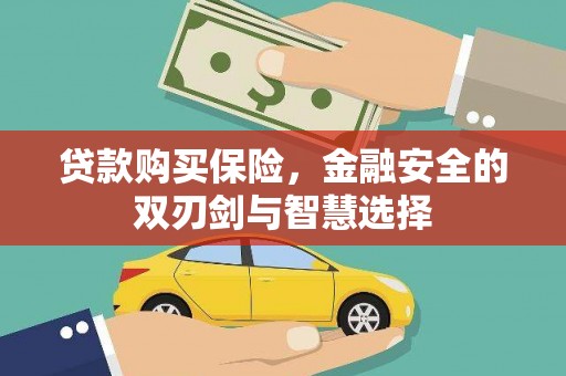 梅河口贷款购买保险，金融安全的双刃剑与智慧选择