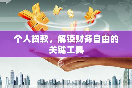 梅河口个人贷款，解锁财务自由的关键工具