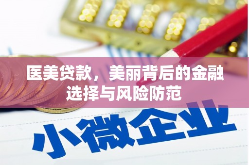 梅河口医美贷款，美丽背后的金融选择与风险防范