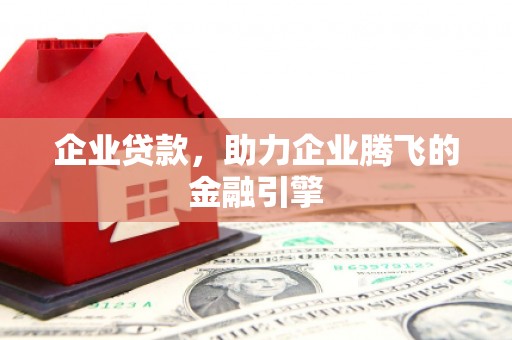 梅河口企业贷款，助力企业腾飞的金融引擎