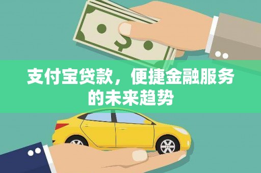 梅河口支付宝贷款，便捷金融服务的未来趋势