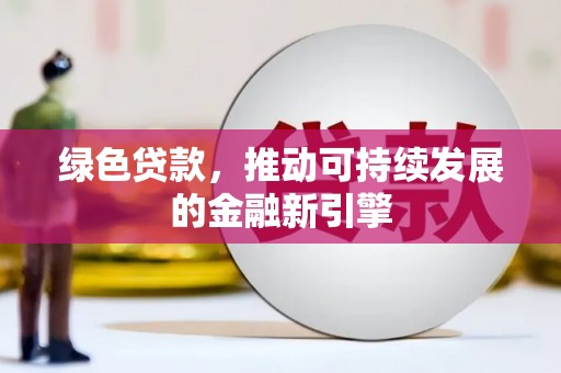 梅河口绿色贷款，推动可持续发展的金融新引擎