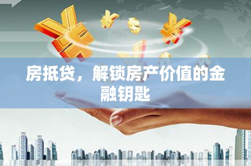 梅河口房抵贷，解锁房产价值的金融钥匙