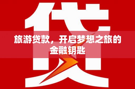 梅河口旅游贷款，开启梦想之旅的金融钥匙