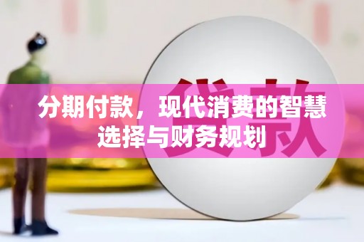 梅河口分期付款，现代消费的智慧选择与财务规划
