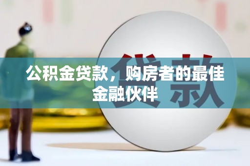 梅河口公积金贷款，购房者的最佳金融伙伴