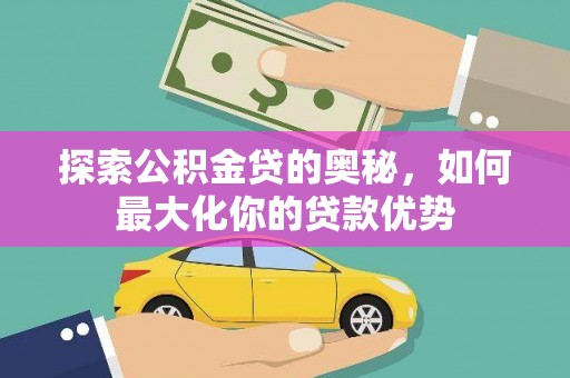 梅河口探索公积金贷的奥秘，如何最大化你的贷款优势