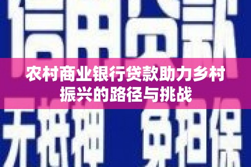 梅河口农村商业银行贷款助力乡村振兴的路径与挑战