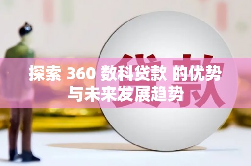 梅河口探索 360 数科贷款 的优势与未来发展趋势
