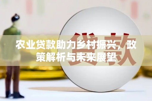 梅河口农业贷款助力乡村振兴，政策解析与未来展望