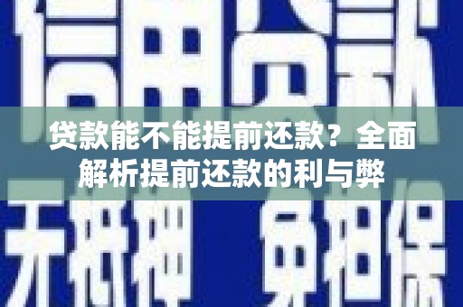 梅河口贷款能不能提前还款？全面解析提前还款的利与弊