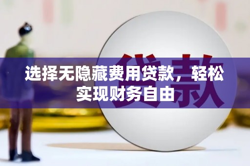 梅河口选择无隐藏费用贷款，轻松实现财务自由