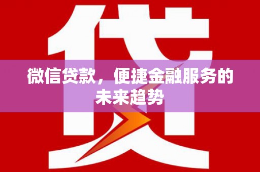 梅河口微信贷款，便捷金融服务的未来趋势