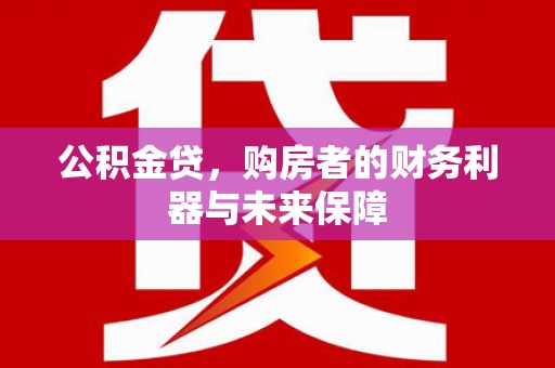 梅河口公积金贷，购房者的财务利器与未来保障