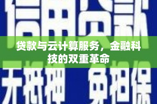 梅河口贷款与云计算服务，金融科技的双重革命