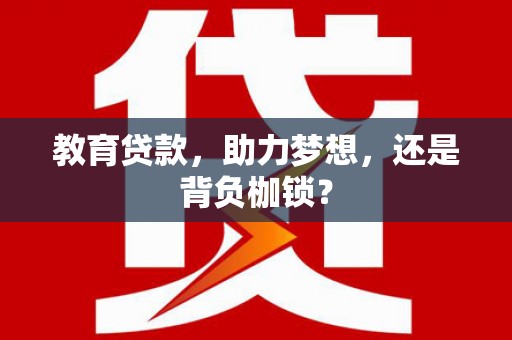梅河口教育贷款，助力梦想，还是背负枷锁？