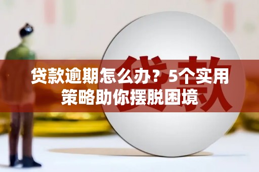 梅河口贷款逾期怎么办？5个实用策略助你摆脱困境