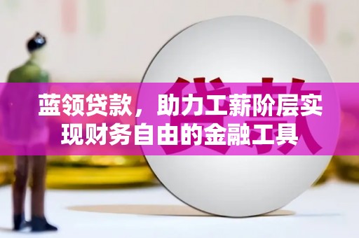 梅河口蓝领贷款，助力工薪阶层实现财务自由的金融工具