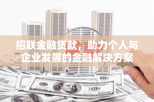 梅河口招联金融贷款，助力个人与企业发展的金融解决方案
