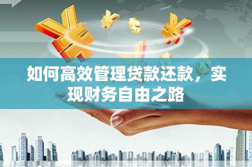 梅河口如何高效管理贷款还款，实现财务自由之路