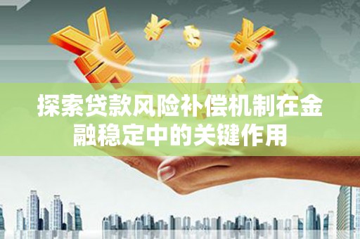 梅河口探索贷款风险补偿机制在金融稳定中的关键作用