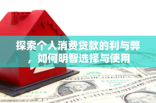 梅河口探索个人消费贷款的利与弊，如何明智选择与使用