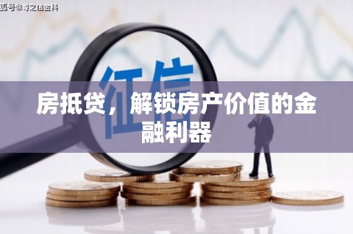 梅河口房抵贷，解锁房产价值的金融利器