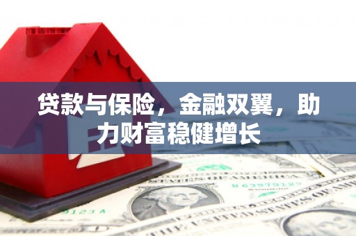 梅河口贷款与保险，金融双翼，助力财富稳健增长