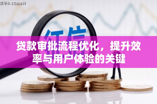 梅河口贷款审批流程优化，提升效率与用户体验的关键