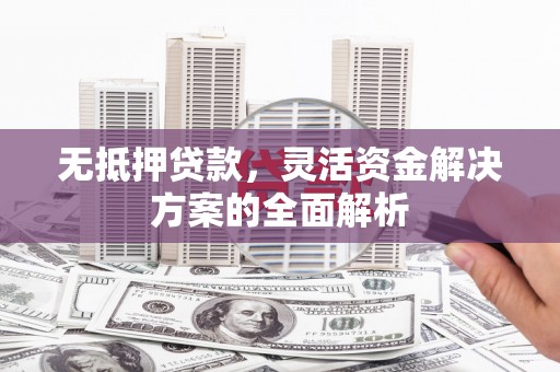 梅河口无抵押贷款，灵活资金解决方案的全面解析