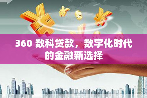 梅河口360 数科贷款，数字化时代的金融新选择