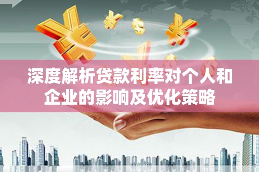 梅河口深度解析贷款利率对个人和企业的影响及优化策略