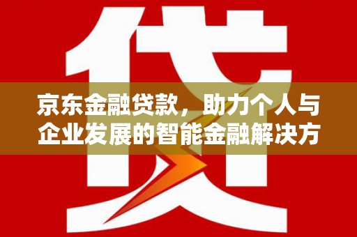 梅河口京东金融贷款，助力个人与企业发展的智能金融解决方案