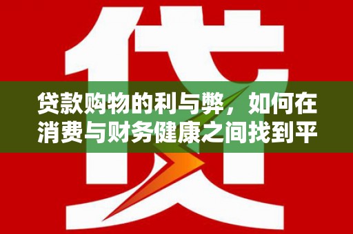 梅河口贷款购物的利与弊，如何在消费与财务健康之间找到平衡