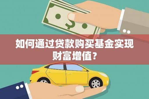 梅河口如何通过贷款购买基金实现财富增值？