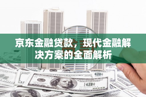 梅河口京东金融贷款，现代金融解决方案的全面解析