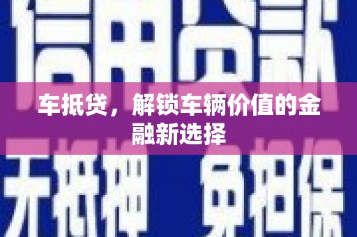 梅河口车抵贷，解锁车辆价值的金融新选择