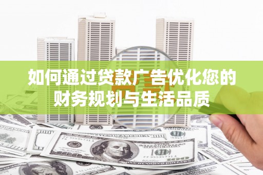 梅河口如何通过贷款广告优化您的财务规划与生活品质