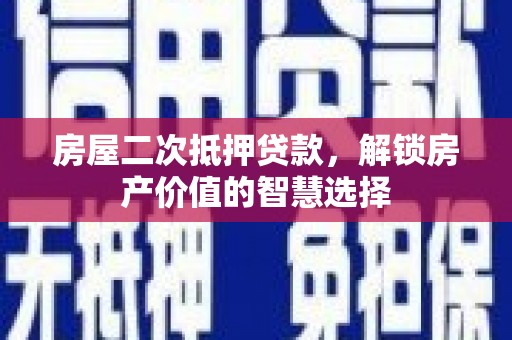 梅河口房屋二次抵押贷款，解锁房产价值的智慧选择