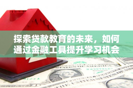 梅河口探索贷款教育的未来，如何通过金融工具提升学习机会