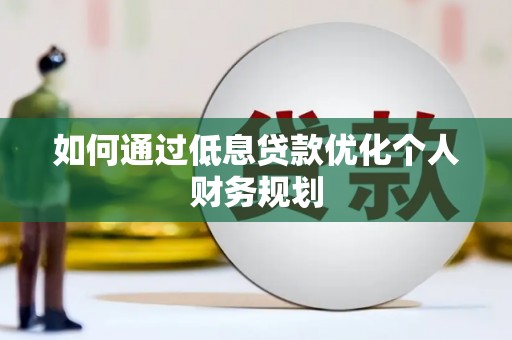 梅河口如何通过低息贷款优化个人财务规划
