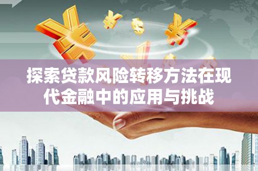 梅河口探索贷款风险转移方法在现代金融中的应用与挑战
