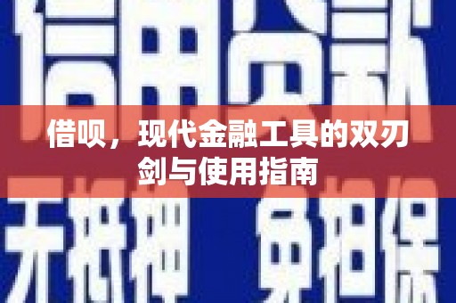 梅河口借呗，现代金融工具的双刃剑与使用指南