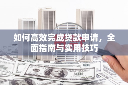 梅河口如何高效完成贷款申请，全面指南与实用技巧