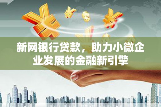 梅河口新网银行贷款，助力小微企业发展的金融新引擎