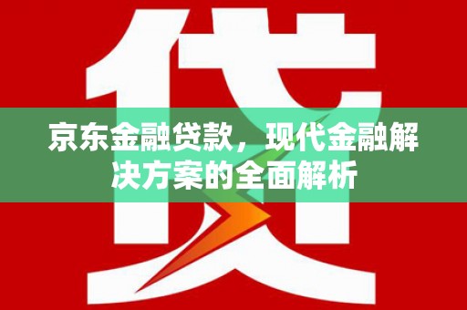 梅河口京东金融贷款，现代金融解决方案的全面解析