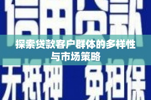 梅河口探索贷款客户群体的多样性与市场策略