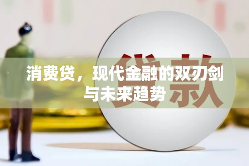 梅河口消费贷，现代金融的双刃剑与未来趋势